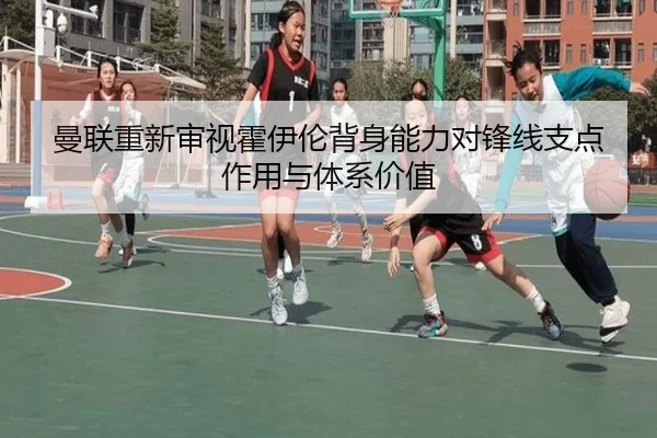 曼联重新审视霍伊伦背身能力对锋线支点作用与体系价值
