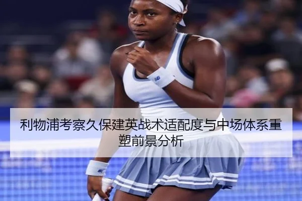 利物浦考察久保建英战术适配度与中场体系重塑前景分析