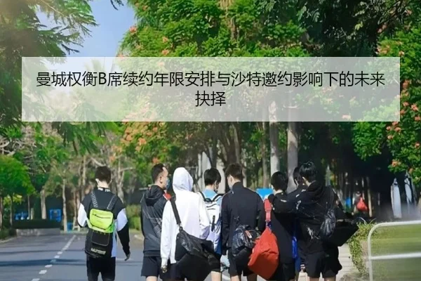 曼城权衡B席续约年限安排与沙特邀约影响下的未来抉择