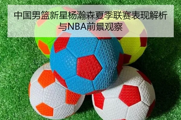中国男篮新星杨瀚森夏季联赛表现解析与NBA前景观察