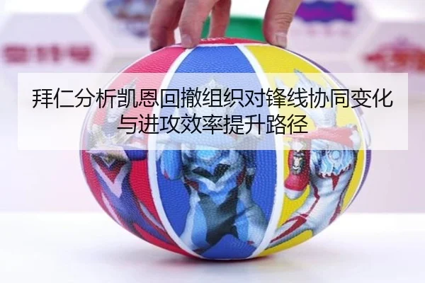 拜仁分析凯恩回撤组织对锋线协同变化与进攻效率提升路径