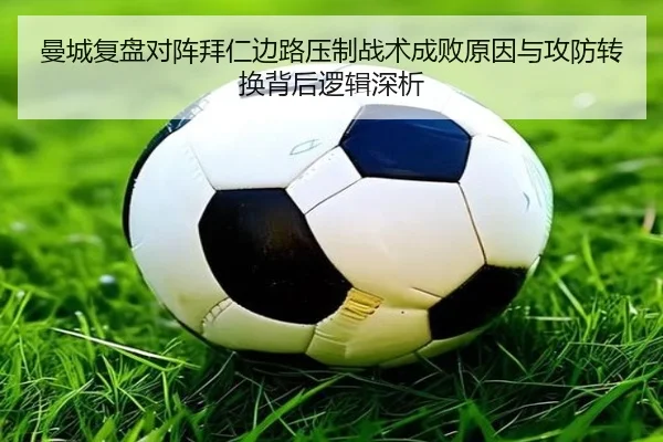 曼城复盘对阵拜仁边路压制战术成败原因与攻防转换背后逻辑深析