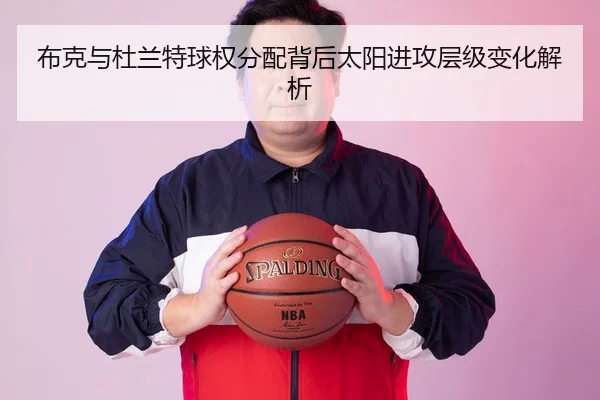 布克与杜兰特球权分配背后太阳进攻层级变化解析